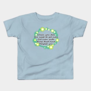 When you feel the need to get even, get even with those that have helped you (2) Kids T-Shirt